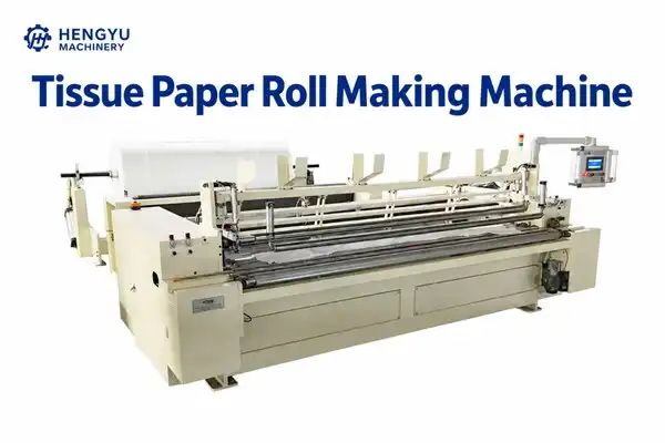 How to Choose the Best Tissue Paper Roll Making Machine for Your Business?